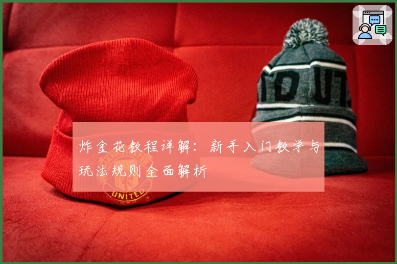 炸金花教程详解：新手入门教学与玩法规则全面解析