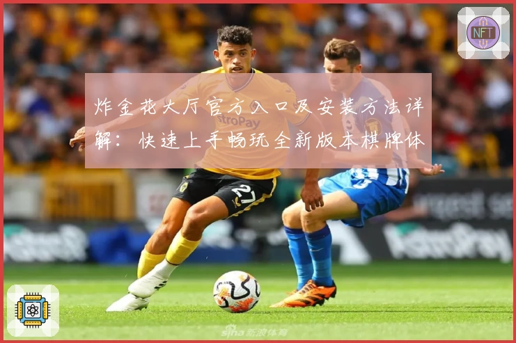 炸金花大厅官方入口及安装方法详解：快速上手畅玩全新版本棋牌体验