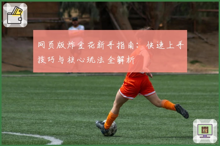 网页版炸金花新手指南:快速上手技巧与核心玩法全解析