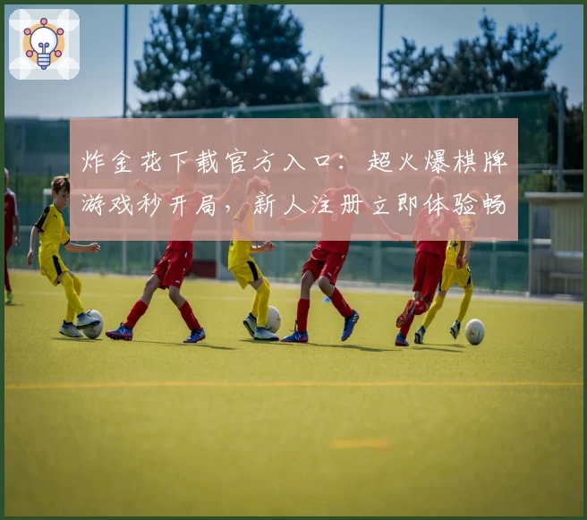 炸金花下载官方入口：超火爆棋牌游戏秒开局，新人注册立即体验畅快对战