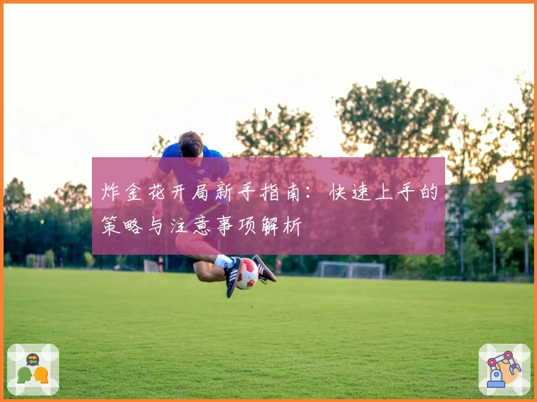 炸金花开局新手指南：快速上手的策略与注意事项解析