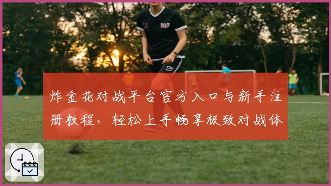 炸金花对战平台官方入口与新手注册教程,轻松上手畅享极致对战体验