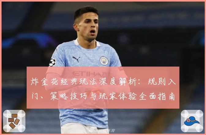炸金花经典玩法深度解析：规则入门、策略技巧与玩家体验全面指南