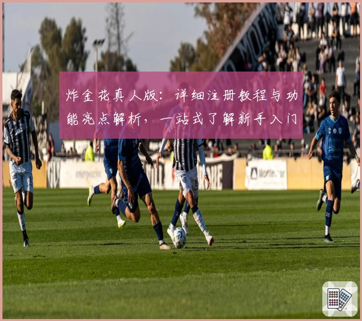 炸金花真人版:详细注册教程与功能亮点解析,一站式了解新手入门必备诀窍