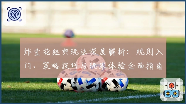 炸金花经典玩法深度解析：规则入门、策略技巧与玩家体验全面指南