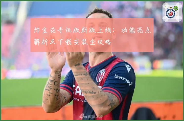 炸金花手机版新版上线:功能亮点解析及下载安装全攻略