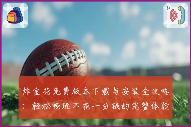 炸金花免费版本下载与安装全攻略：轻松畅玩不花一分钱的完整体验