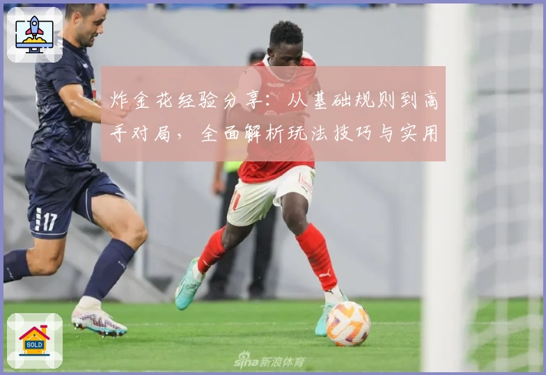 炸金花经验分享:从基础规则到高手对局,全面解析玩法技巧与实用心得