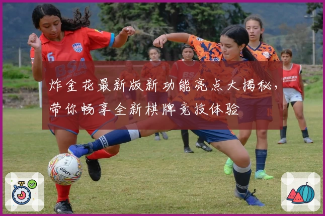 炸金花最新版新功能亮点大揭秘,带你畅享全新棋牌竞技体验