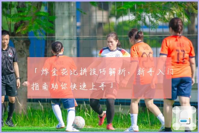 「炸金花比拼技巧解析，新手入门指南助你快速上手」
