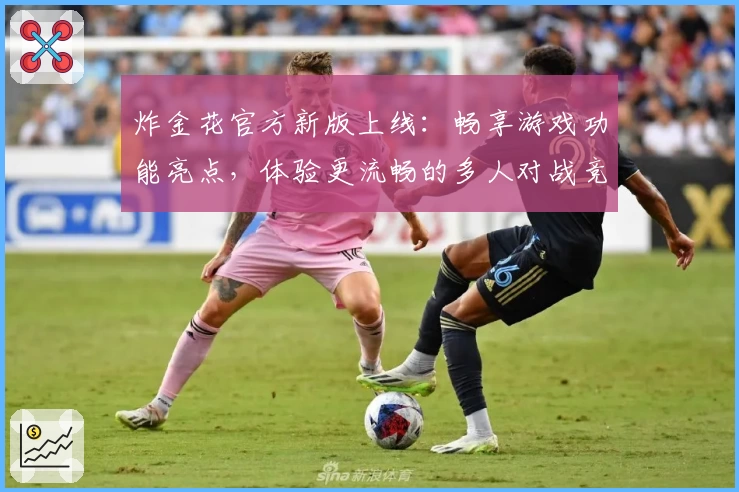 炸金花官方新版上线:畅享游戏功能亮点,体验更流畅的多人对战竞技魅力