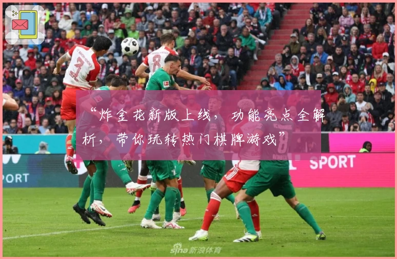 “炸金花新版上线，功能亮点全解析，带你玩转热门棋牌游戏”