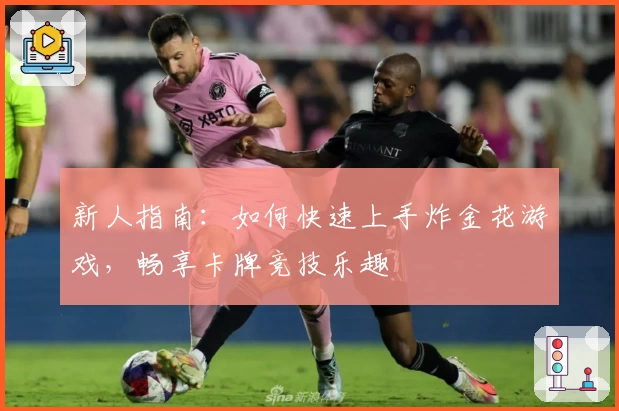 新人指南：如何快速上手炸金花游戏，畅享卡牌竞技乐趣