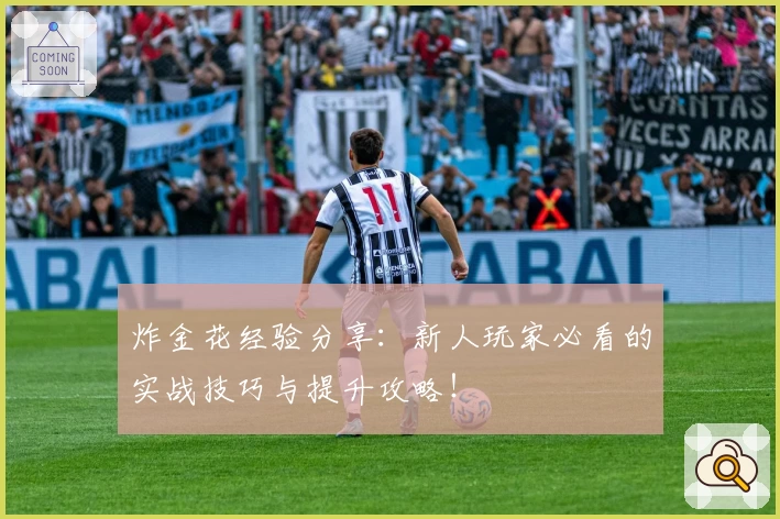 炸金花经验分享:新人玩家必看的实战技巧与提升攻略!