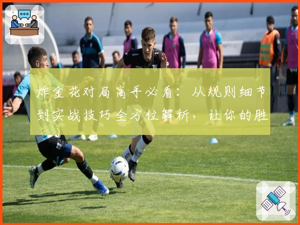 炸金花对局高手必看：从规则细节到实战技巧全方位解析，让你的胜率直线飙升