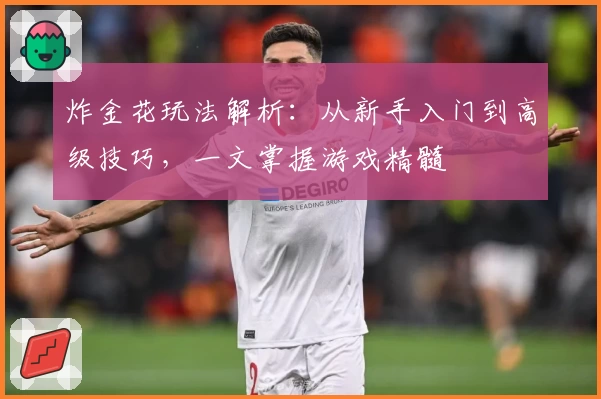 炸金花玩法解析：从新手入门到高级技巧，一文掌握游戏精髓