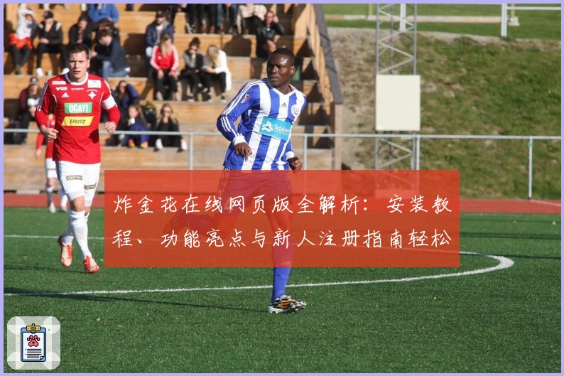 炸金花在线网页版全解析:安装教程、功能亮点与新人注册指南轻松上手