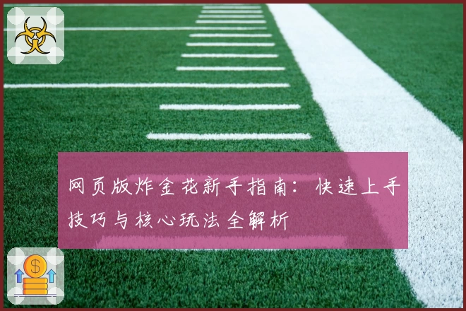 网页版炸金花新手指南：快速上手技巧与核心玩法全解析