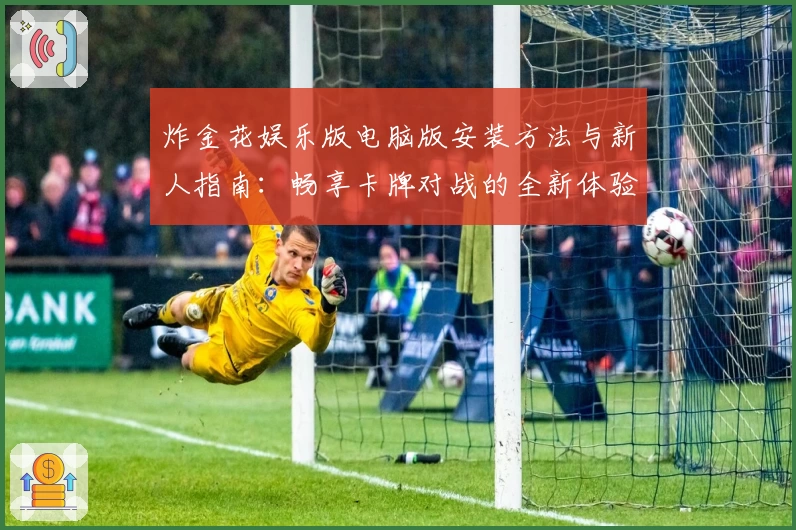 炸金花娱乐版电脑版安装方法与新人指南:畅享卡牌对战的全新体验