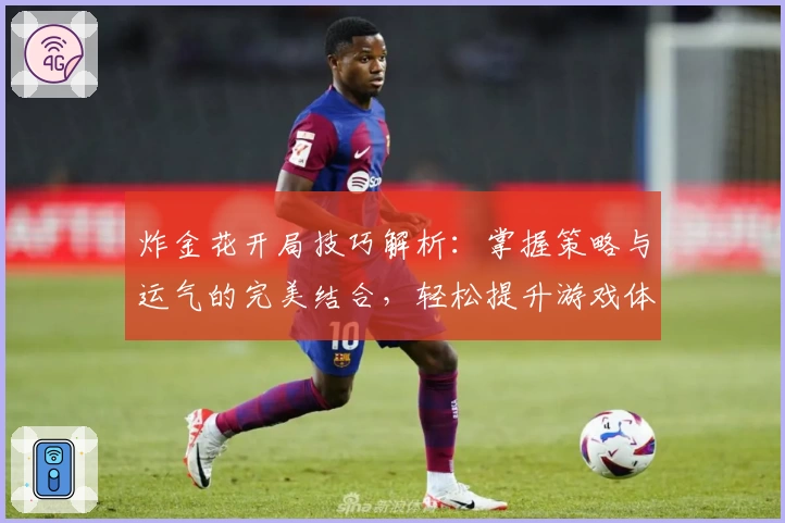 炸金花开局技巧解析：掌握策略与运气的完美结合，轻松提升游戏体验