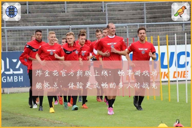 炸金花官方新版上线:畅享游戏功能亮点,体验更流畅的多人对战竞技魅力