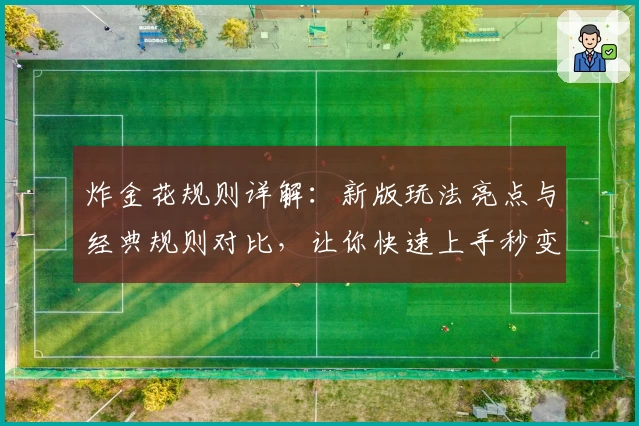 炸金花规则详解：新版玩法亮点与经典规则对比，让你快速上手秒变高手