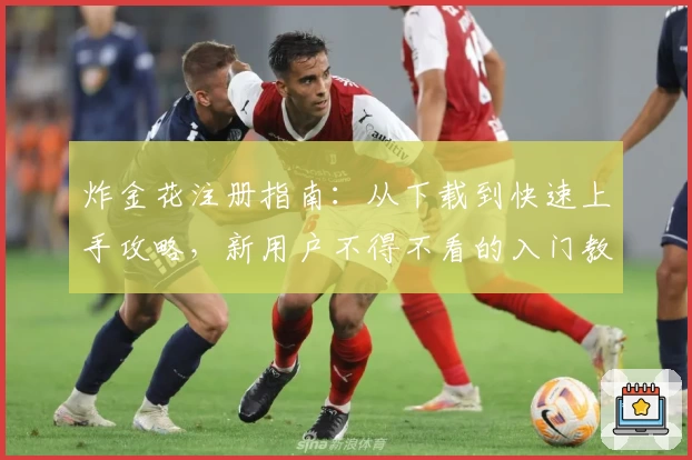 炸金花注册指南：从下载到快速上手攻略，新用户不得不看的入门教学