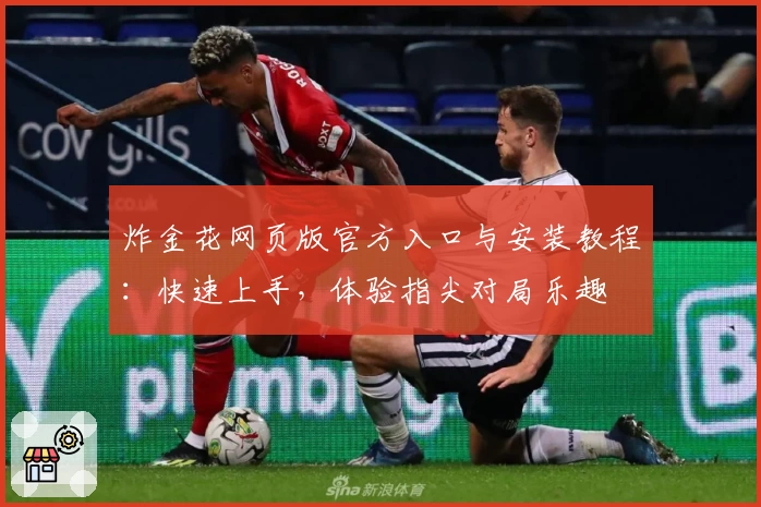 炸金花网页版官方入口与安装教程：快速上手，体验指尖对局乐趣
