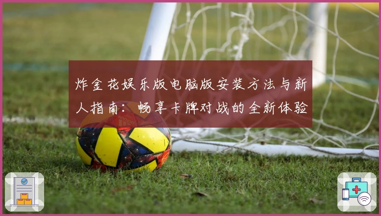 炸金花娱乐版电脑版安装方法与新人指南:畅享卡牌对战的全新体验