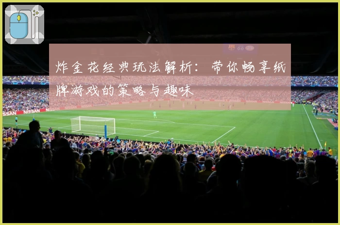 炸金花经典玩法解析：带你畅享纸牌游戏的策略与趣味